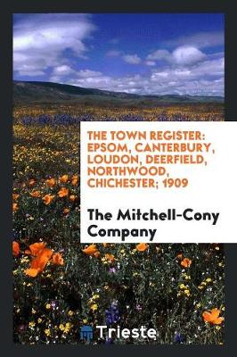 The Town Register: Epsom, Canterbury, Loudon, Deerfield, Northwood, Chichester; 1909 (Paperback)