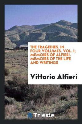 The Tragedies. in Four Volumes. Vol. I; Memoirs of Alfieri. Memoirs of the Life and Writings (Paperback)