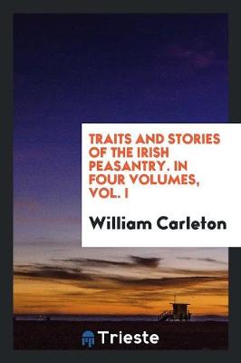 Traits and Stories of the Irish Peasantry. in Four Volumes, Vol. I (Paperback)