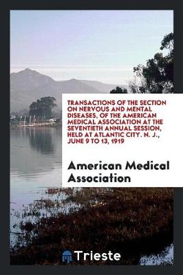 Transactions of the Section on Nervous and Mental Diseases, of the American Medical Association at the Seventieth Annual Session, Held at Atlantic City. N. J., June 9 to 13, 1919 (Paperback)
