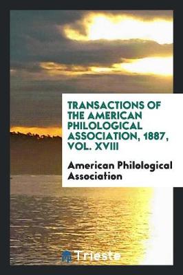 Transactions of the American Philological Association, 1887, Vol. XVIII (Paperback)