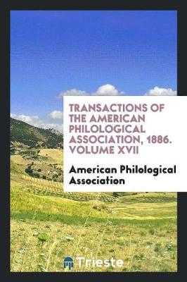 Transactions of the American Philological Association, 1886. Volume XVII (Paperback)