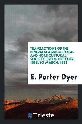 Transactions of the Hingham Agricultural and Horticultural Society, from October, 1858, to March, 1861 (Paperback)