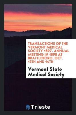 Transactions of the Vermont Medical Society 1897. Annual Meeting in 1898 at Brattleboro, Oct. 13th and 14th (Paperback)