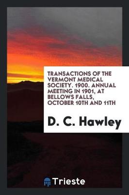 Transactions of the Vermont Medical Society. 1900. Annual Meeting in 1901, at Bellows Falls, October 10th and 11th (Paperback)