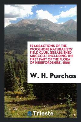 Transactions of the Woolhope Naturalists' Field Club. (Established MDCCCLI.) Including the First Part of the Flora of Herefordshire. 1866 (Paperback)