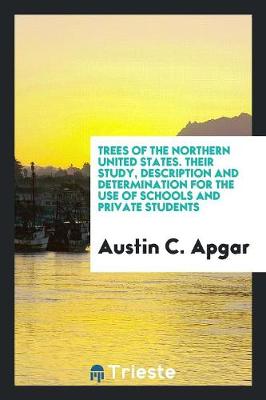 Trees of the Northern United States: Their Study, Description and Determination, for the Use of Schools and Private Students (Paperback)