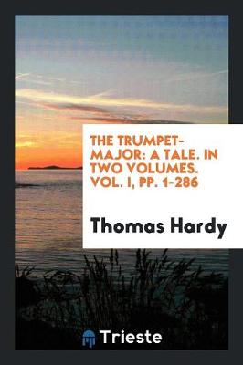 The Trumpet-Major: A Tale. in Two Volumes. Vol. I, Pp. 1-286 (Paperback)