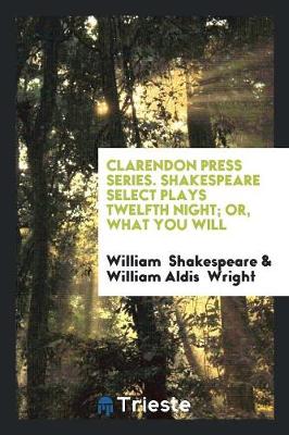 Clarendon Press Series. Shakespeare Select Plays Twelfth Night; Or, What You Will (Paperback)