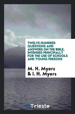 Twelve Hundred Questions and Answers on the Bible, Intended Principally for the Use of Schools and Young Persons (Paperback)