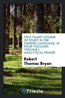 Two Years' Course of Study in the Chinese Language. in Four Volumes. Volume I: Analytical Primer (Paperback)