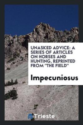 Unasked Advice: A Series of Articles on Horses and Hunting, Reprinted from the Field (Paperback)