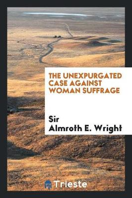 The Unexpurgated Case Against Woman Suffrage (Paperback)