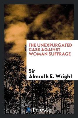 The Unexpurgated Case Against Woman Suffrage (Paperback)