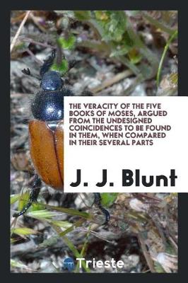 The Veracity of the Five Books of Moses: Argued from the Undesigned Coincidences to Be Found in Them, When Compared in Their Several Parts (Paperback)