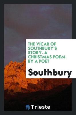 The Vicar of Southbury's Story. a Christmas Poem, by a Poet (Paperback)