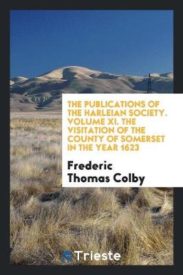 The Publications of the Harleian Society. Volume XI. the Visitation of the County of Somerset in the Year 1623 (Paperback)