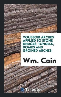 Voussoir Arches Applied to Stone Bridges, Tunnels, Domes and Groined Arches (Paperback)