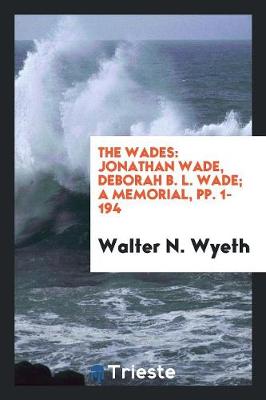 The Wades: Jonathan Wade, Deborah B. L. Wade; A Memorial, Pp. 1-194 (Paperback)