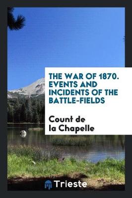 The War of 1870. Events and Incidents of the Battle-Fields (Paperback)
