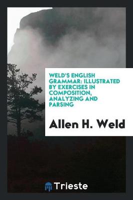 Weld's English Grammar: Illustrated by Exercises in Composition, Analyzing and Parsing (Paperback)