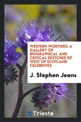Western Worthies: A Gallery of Biographical and Critical Sketches of West of Scotland Celebrities (Paperback)