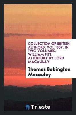 Collection of British Authors. Vol. 507. in Two Volumes. William Pitt, Atterbury by Lord Macaulay (Paperback)