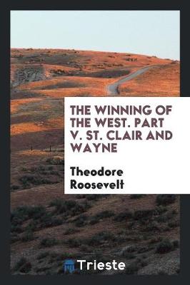 The Winning of the West. Part V. St. Clair and Wayne (Paperback)