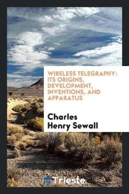 Wireless Telegraphy: Its Origins, Development, Inventions, and Apparatus (Paperback)