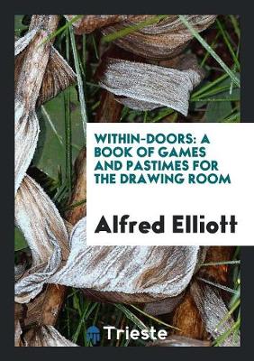Within-Doors: A Book of Games and Pastimes for the Drawing Room (Paperback)