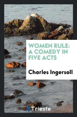 Women Rule: A Comedy in Five Acts (Paperback)