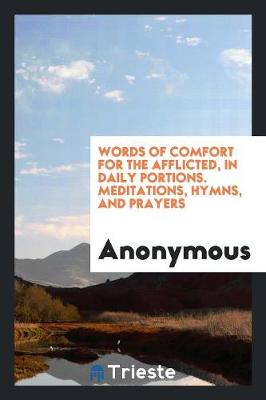 Words of Comfort for the Afflicted, in Daily Portions. Meditations, Hymns, and Prayers (Paperback)