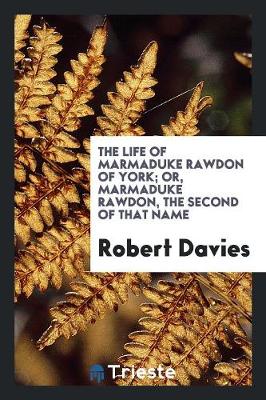 The Life of Marmaduke Rawdon of York; Or, Marmaduke Rawdon, the Second of That Name (Paperback)