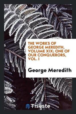 The Works of George Meredith, Volume XIX; One of Our Conquerors, Vol. I (Paperback)