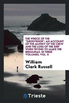 The Wreck of the Grosvenor: An Account of the Mutiny of the Crew and the Loss of the Ship When Trying to Make the Bermudas. in Three Volumes, Vol. II (Paperback)