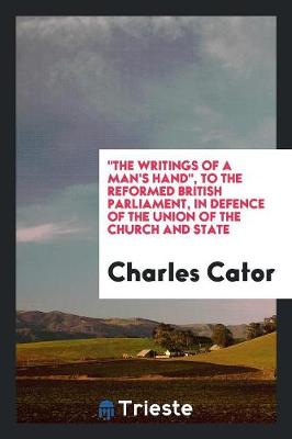 The Writings of a Man's Hand, to the Reformed British Parliament, in Defence of the Union of the Church and State (Paperback)