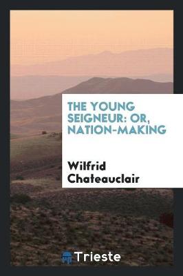 The Young Seigneur: Or, Nation-Making (Paperback)