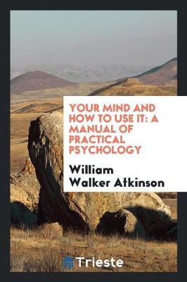 Your Mind and How to Use It: A Manual of Practical Psychology (Paperback)