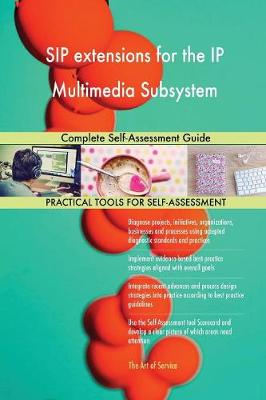 Sip Extensions for the IP Multimedia Subsystem Complete Self-Assessment Guide (Paperback)