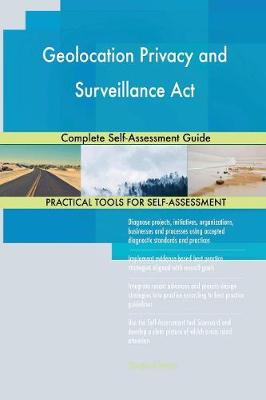 Geolocation Privacy and Surveillance ACT Complete Self-Assessment Guide (Paperback)