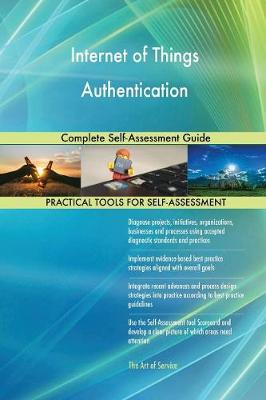 Internet of Things Authentication Complete Self-Assessment Guide (Paperback)