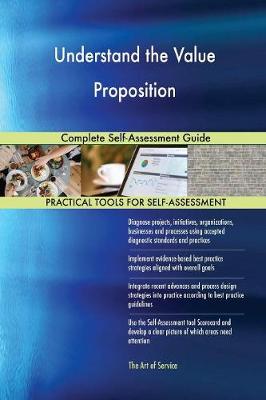 Understand the Value Proposition Complete Self-Assessment Guide (Paperback)