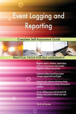 Event Logging and Reporting Complete Self-Assessment Guide (Paperback)