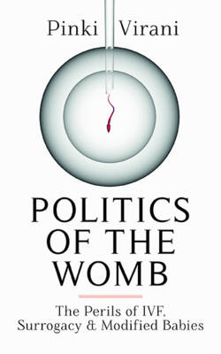 Politics of the Womb: The Perils of IVF, Surrogacy and Modified Babies (Hardback)
