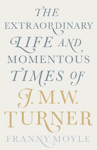 Turner: The Extraordinary Life and Momentous Times of J. M. W. Turner (Hardback)