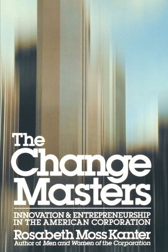 The Change Masters: Innovation and Entrepreneurship in the American Corporation - A Touchstone book (Paperback)