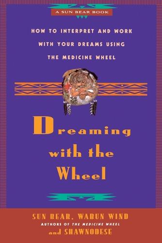 Dreaming with the Wheel: How to Interpret and Work with Your Dreams Using the Medicine Wheel (Paperback)