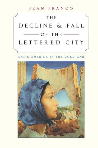The Decline and Fall of the Lettered City: Latin America in the Cold War - Convergences: Inventories of the Present (Paperback)