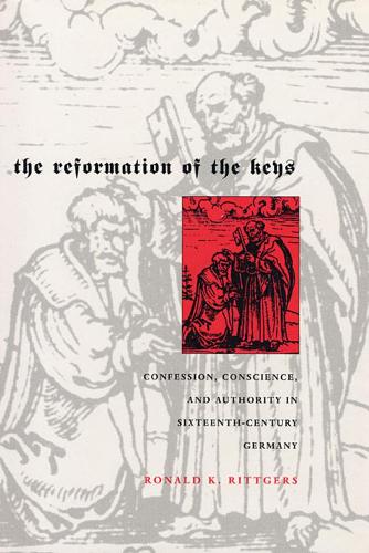 The Reformation of the Keys: Confession, Conscience, and Authority in Sixteenth-Century Germany (Hardback)