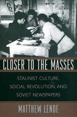 Closer to the Masses: Stalinist Culture, Social Revolution, and Soviet Newspapers - Russian Research Center Studies (Hardback)